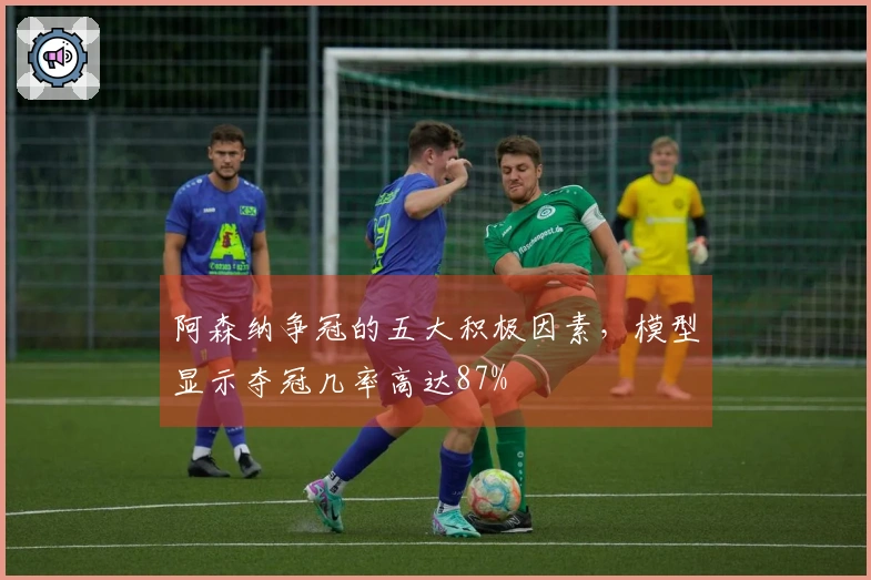 阿森纳争冠的五大积极因素，模型显示夺冠几率高达87%