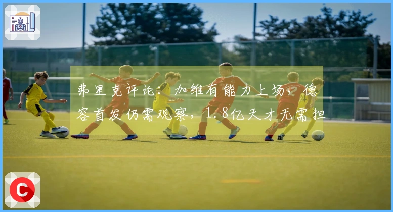 弗里克评论：加维有能力上场，德容首发仍需观察，1.8亿天才无需担忧