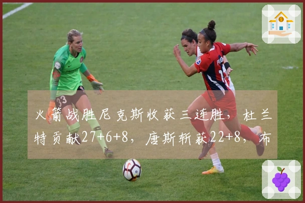火箭战胜尼克斯收获三连胜，杜兰特贡献27+6+8，唐斯斩获22+8，布伦森仅得12分