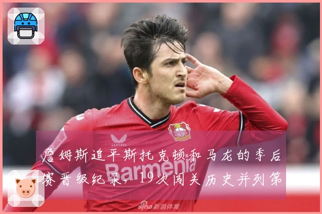 詹姆斯追平斯托克顿和马龙的季后赛晋级纪录，19次闯关历史并列第一