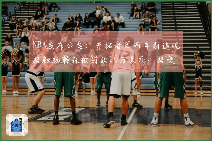 NBA发布公告：开拓者因两年前违规接触杨瀚森被罚款10万美元，接受惩罚