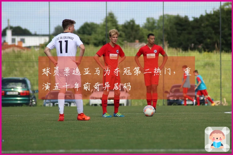 球员票选亚马为夺冠第二热门，重演五十年前奇异剧码